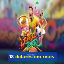 18 dolares em reais